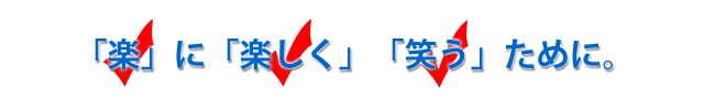 「楽」に「楽しく」「笑う」ために。